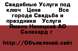 Свадебные Услуги под ключ › Цена ­ 500 - Все города Свадьба и праздники » Услуги   . Ямало-Ненецкий АО,Салехард г.